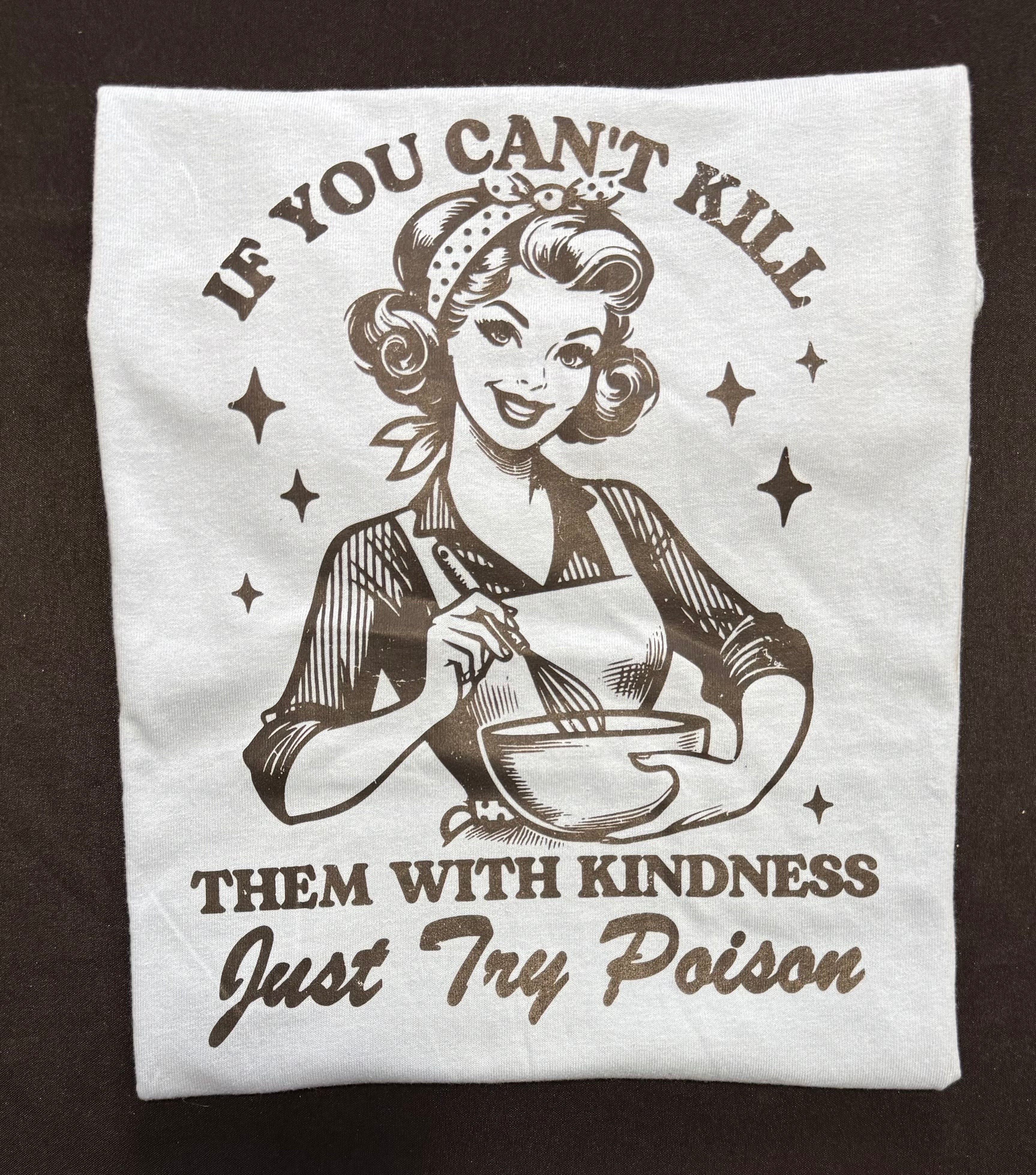 If you can’t kill them with kindness graphic T