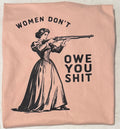 Women don’t owe you shit tshirt