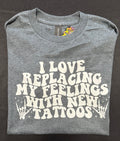 I Love Replacing My Feelings With New Tattoos – Graphic Tee